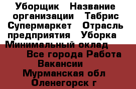 Уборщик › Название организации ­ Табрис Супермаркет › Отрасль предприятия ­ Уборка › Минимальный оклад ­ 14 000 - Все города Работа » Вакансии   . Мурманская обл.,Оленегорск г.